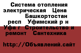Система отопления электрическая › Цена ­ 38 000 - Башкортостан респ., Уфимский р-н, Уфа г. Строительство и ремонт » Сантехника   